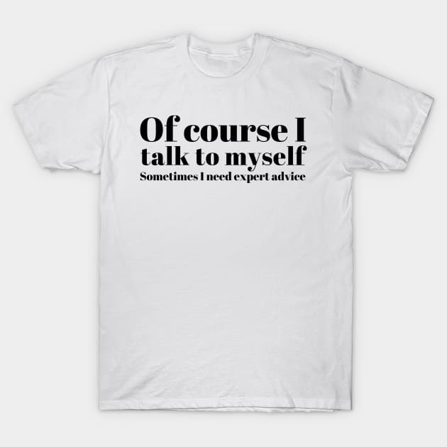 of course I talk to myself. Sometimes I need expert advice T-Shirt by mivpiv